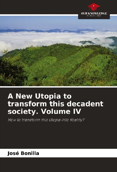 A New Utopia to transform this decadent society. Volume IV: How to transform this Utopia into Reality?