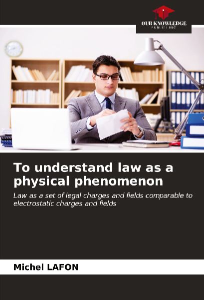 To understand law as a physical phenomenon: Law as a set of legal charges and fields comparable to electrostatic charges and fields