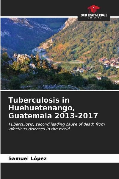 Tuberculosis in Huehuetenango, Guatemala 2013-2017: Tuberculosis, second leading cause of death from infectious diseases in the world