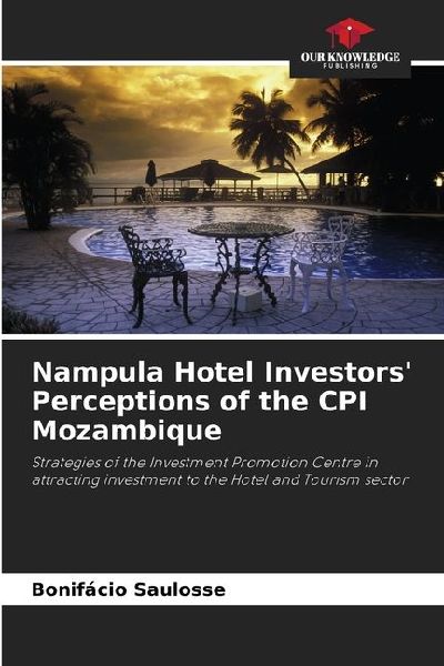 Nampula Hotel Investors Perceptions of the CPI Mozambique: Strategies of the Investment Promotion Centre in attracting investment to the Hotel and Tourism sector