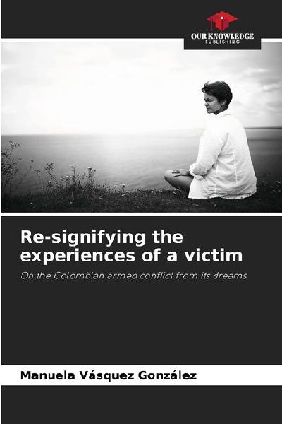Re-signifying the experiences of a victim: On the Colombian armed conflict from its dreams