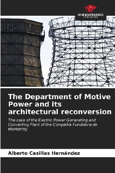The Department of Motive Power and its architectural reconversion: The case of the Electric Power Generating and Converting Plant of the Compañía Fundidora de Monterrey