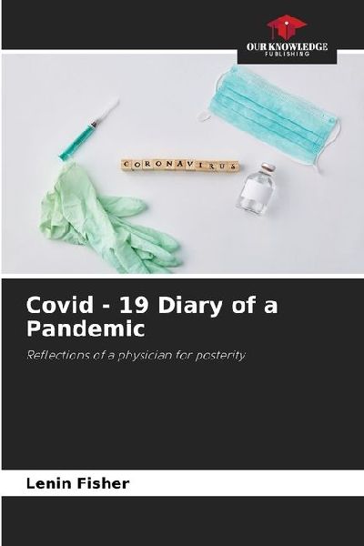 Covid - 19 Diary of a Pandemic: Reflections of a physician for posterity