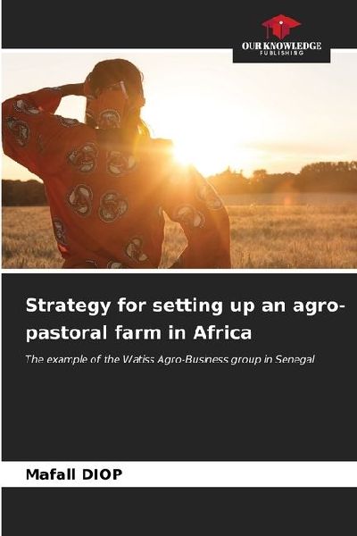 Strategy for setting up an agro-pastoral farm in Africa: The example of the Watiss Agro-Business group in Senegal