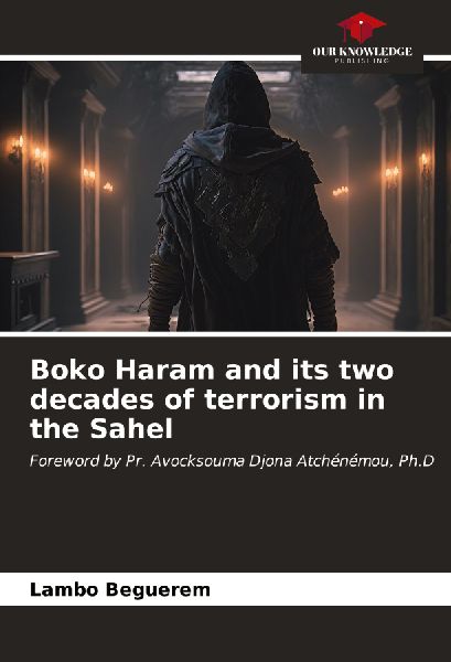 Boko Haram and its two decades of terrorism in the Sahel: Foreword by Pr. Avocksouma Djona Atchénémou, Ph.D
