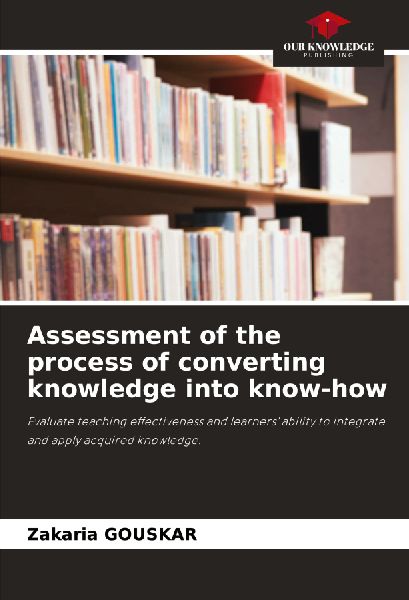 Assessment of the process of converting knowledge into know-how: Evaluate teaching effectiveness and learners ability to integrate and apply acquired knowledge.