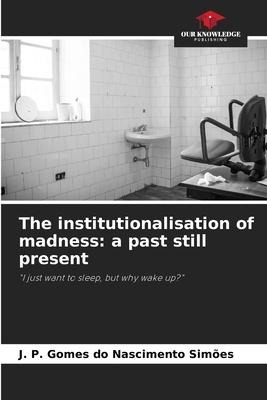 The institutionalisation of madness: a past still present: I just want to sleep, but why wake up?