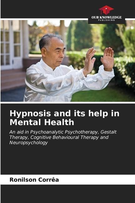 Hypnosis and its help in Mental Health: An aid in Psychoanalytic Psychotherapy, Gestalt Therapy, Cognitive Behavioural Therapy and Neuropsychology
