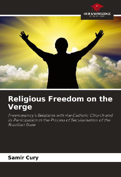 Religious Freedom on the Verge: Freemasonrys Relations with the Catholic Church and its Participation in the Process of Secularisation of the Brazilian State