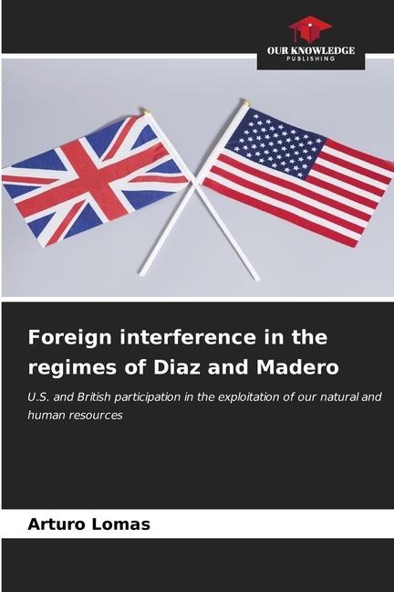 Foreign interference in the regimes of Diaz and Madero: U.S. and British participation in the exploitation of our natural and human resources