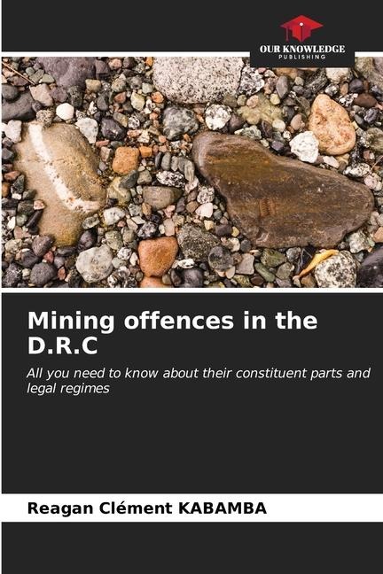 Mining offences in the D.R.C: All you need to know about their constituent parts and legal regimes