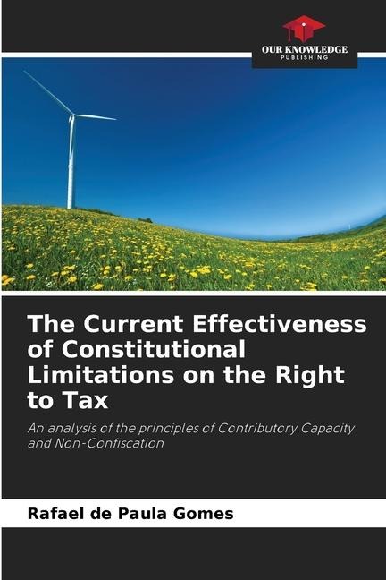 The Current Effectiveness of Constitutional Limitations on the Right to Tax: An analysis of the principles of Contributory Capacity and Non-Confiscation