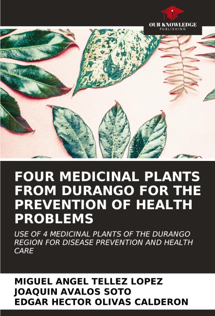 FOUR MEDICINAL PLANTS FROM DURANGO FOR THE PREVENTION OF HEALTH PROBLEMS: USE OF 4 MEDICINAL PLANTS OF THE DURANGO REGION FOR DISEASE PREVENTION AND HEALTH CARE