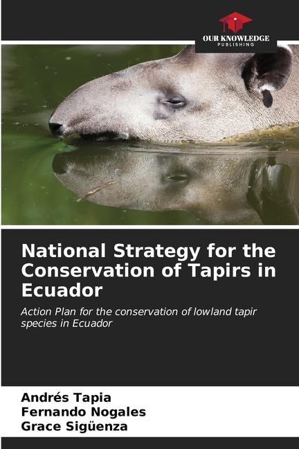 National Strategy for the Conservation of Tapirs in Ecuador: Action Plan for the conservation of lowland tapir species in Ecuador