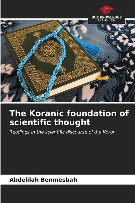 The Koranic foundation of scientific thought: Readings in the scientific discourse of the Koran