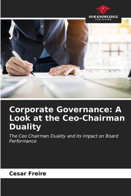 Corporate Governance: A Look at the Ceo-Chairman Duality: The Ceo Chairman Duality and its Impact on Board Performance