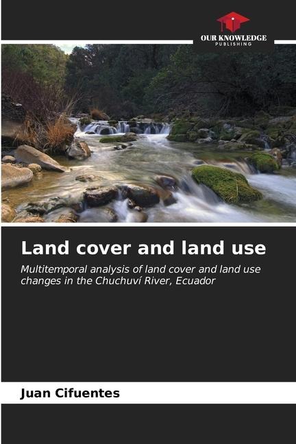 Land cover and land use: Multitemporal analysis of land cover and land use changes in the Chuchuví River, Ecuador