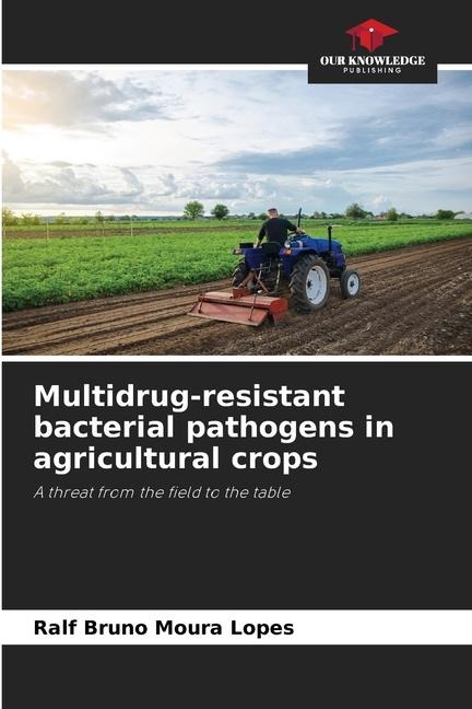 Multidrug-resistant bacterial pathogens in agricultural crops: A threat from the field to the table