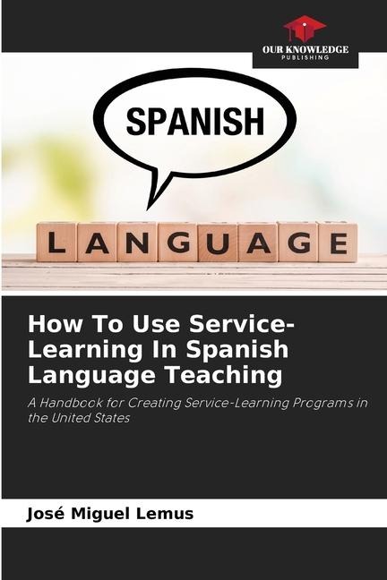 How To Use Service-Learning In Spanish Language Teaching: A Handbook for Creating Service-Learning Programs in the United States