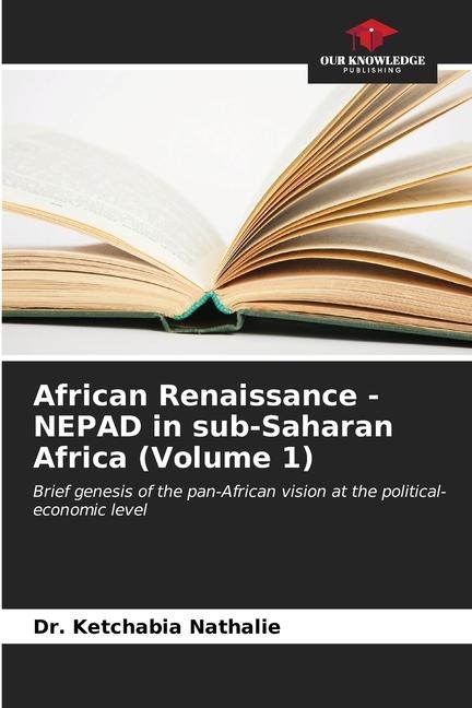 African Renaissance - NEPAD in sub-Saharan Africa (Volume 1): Brief genesis of the pan-African vision at the political-economic level