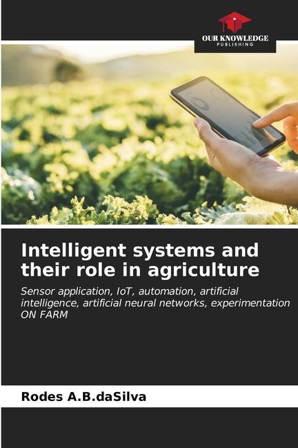Intelligent systems and their role in agriculture: Sensor application, IoT, automation, artificial intelligence, artificial neural networks, experimentation ON FARM