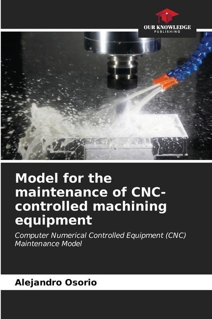 Model for the maintenance of CNC-controlled machining equipment: Computer Numerical Controlled Equipment (CNC) Maintenance Model