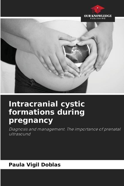 Intracranial cystic formations during pregnancy: Diagnosis and management. The importance of prenatal ultrasound