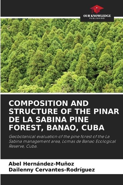 COMPOSITION AND STRUCTURE OF THE PINAR DE LA SABINA PINE FOREST, BANAO, CUBA: Geobotanical evaluation of the pine forest of the La Sabina management area, Lomas de Banao Ecological Reserve, Cuba.