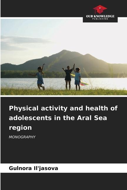 Physical activity and health of adolescents in the Aral Sea region: MONOGRAPHY