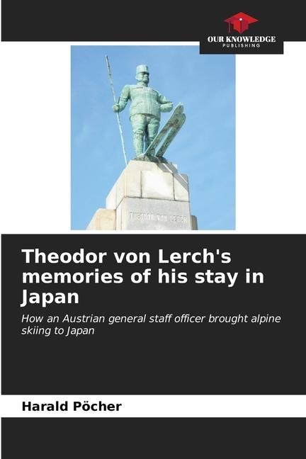 Theodor von Lerchs memories of his stay in Japan: How an Austrian general staff officer brought alpine skiing to Japan