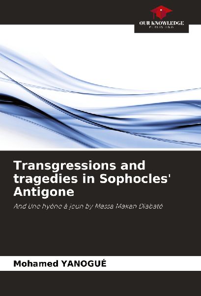 Transgressions and tragedies in Sophocles Antigone: And Une hyène à jeun by Massa Makan Diabaté