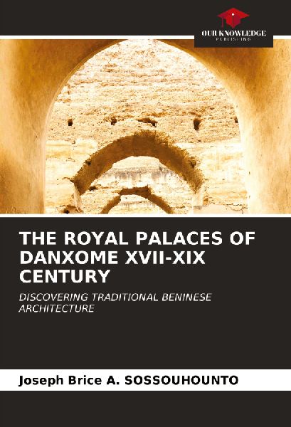 THE ROYAL PALACES OF DANXOME XVII-XIX CENTURY: DISCOVERING TRADITIONAL BENINESE ARCHITECTURE