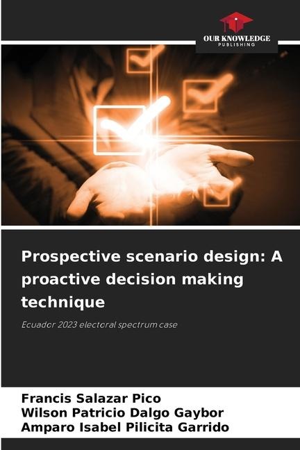Prospective scenario design: A proactive decision making technique: Ecuador 2023 electoral spectrum case