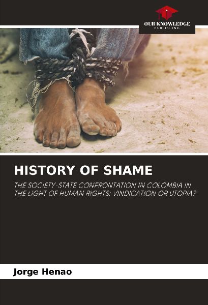 HISTORY OF SHAME: THE SOCIETY-STATE CONFRONTATION IN COLOMBIA IN THE LIGHT OF HUMAN RIGHTS: VINDICATION OR UTOPIA?