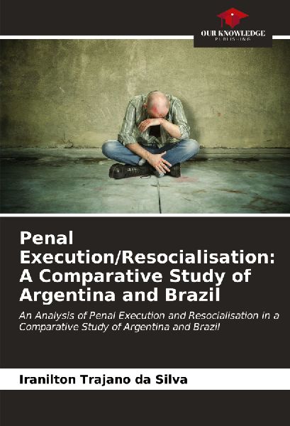 Penal Execution/Resocialisation: A Comparative Study of Argentina and Brazil: An Analysis of Penal Execution and Resocialisation in a Comparative Study of Argentina and Brazil