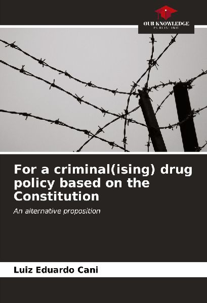 For a criminal(ising) drug policy based on the Constitution: An alternative proposition
