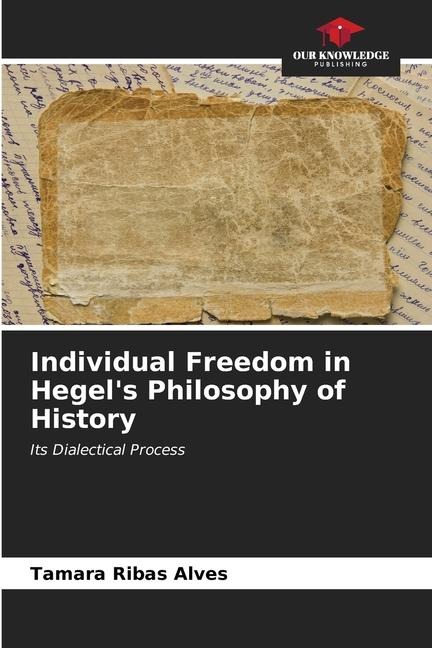 Individual Freedom in Hegels Philosophy of History: Its Dialectical Process