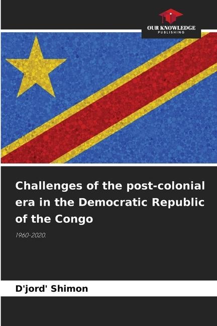 Challenges of the post-colonial era in the Democratic Republic of the Congo: 1960-2020.