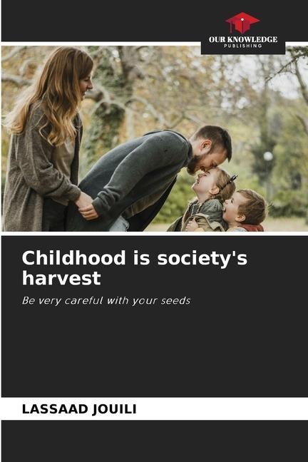 Childhood is societys harvest: Be very careful with your seeds