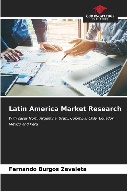 Latin America Market Research: With cases from: Argentina, Brazil, Colombia, Chile, Ecuador, Mexico and Peru
