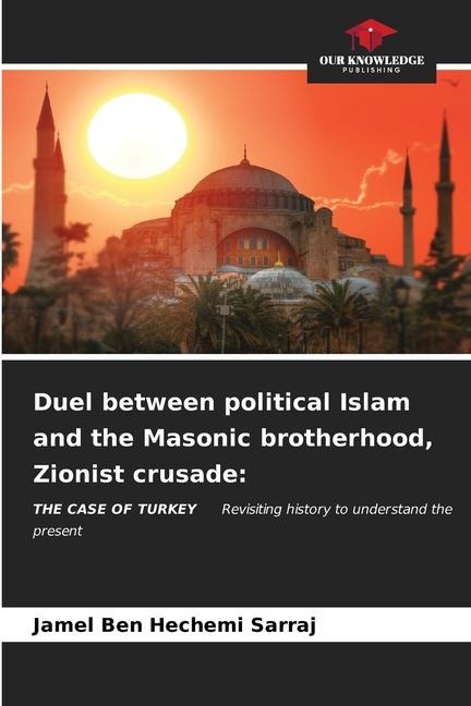 Duel between political Islam and the Masonic brotherhood, Zionist crusade:: THE CASE OF TURKEY Revisiting history to understand the present