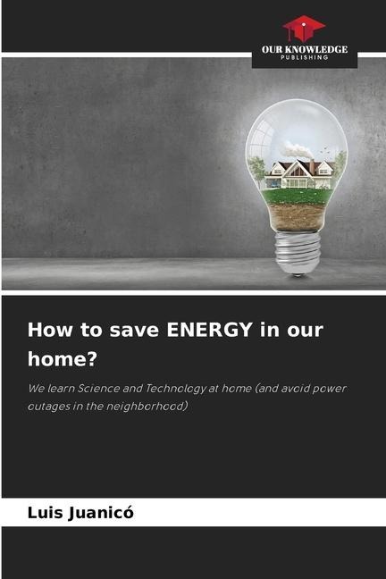 How to save ENERGY in our home?: We learn Science and Technology at home (and avoid power outages in the neighborhood)