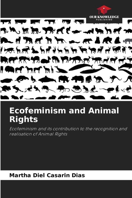Ecofeminism and Animal Rights: Ecofeminism and its contribution to the recognition and realisation of Animal Rights