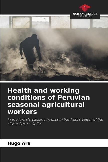 Health and working conditions of Peruvian seasonal agricultural workers: In the tomato packing houses in the Azapa Valley of the city of Arica - Chile