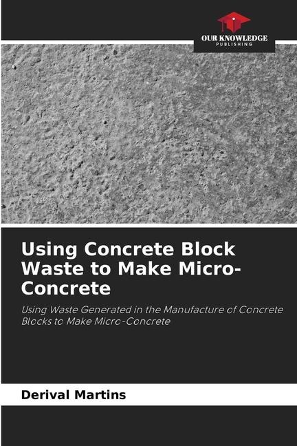 Using Concrete Block Waste to Make Micro-Concrete: Using Waste Generated in the Manufacture of Concrete Blocks to Make Micro-Concrete