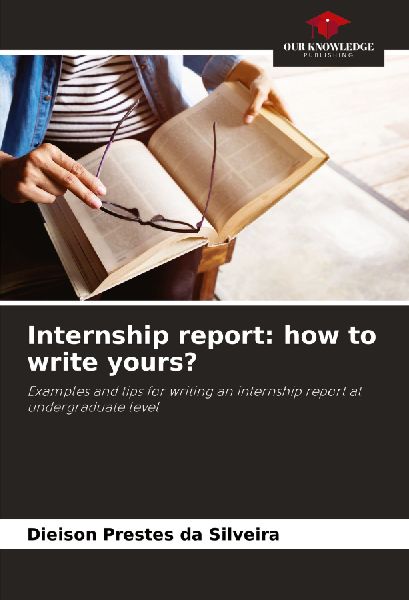 Internship report: how to write yours?: Examples and tips for writing an internship report at undergraduate level