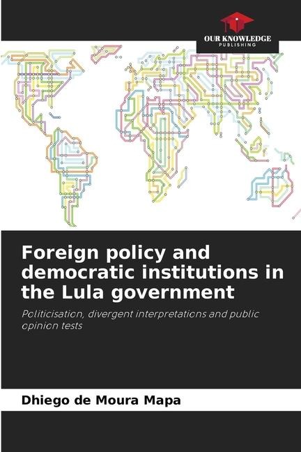 Foreign policy and democratic institutions in the Lula government: Politicisation, divergent interpretations and public opinion tests