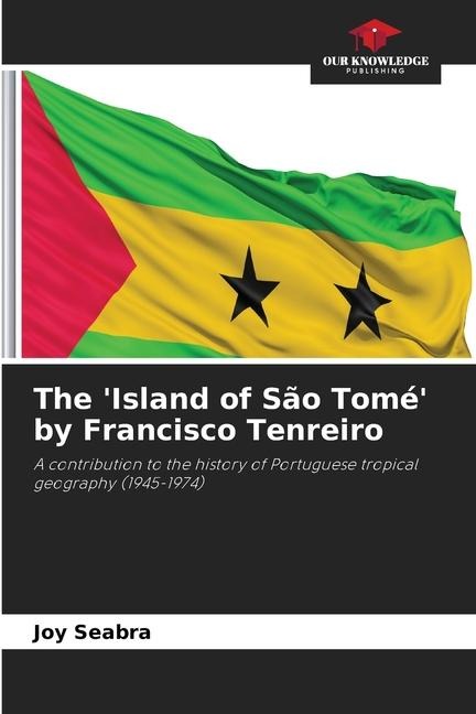 The Island of São Tomé by Francisco Tenreiro: A contribution to the history of Portuguese tropical geography (1945-1974)