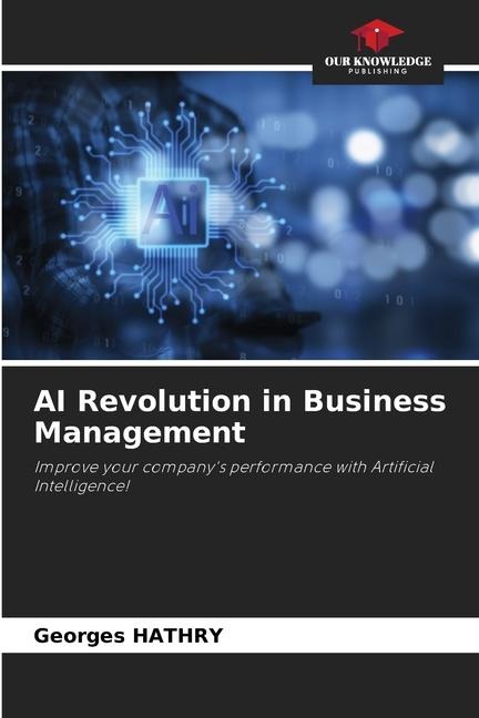 AI Revolution in Business Management: Improve your companys performance with Artificial Intelligence!