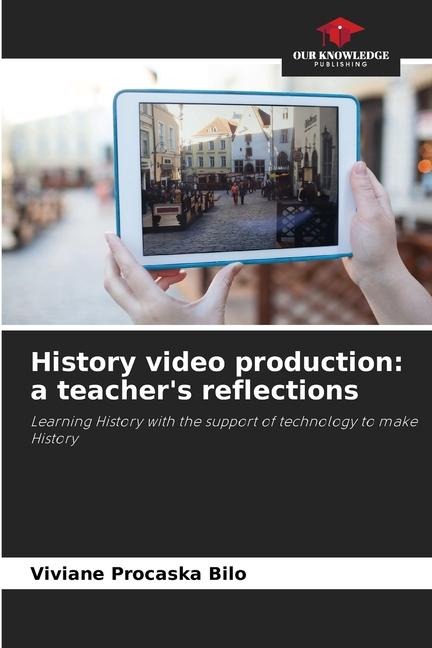 History video production: a teachers reflections: Learning History with the support of technology to make History
